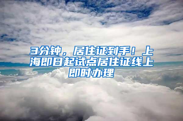 3分钟，居住证到手！上海即日起试点居住证线上即时办理