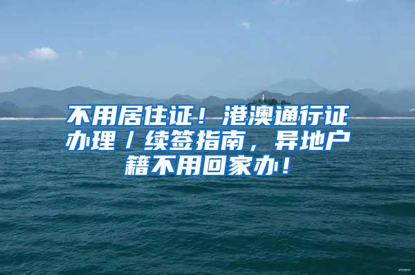 不用居住证！港澳通行证办理／续签指南，异地户籍不用回家办！