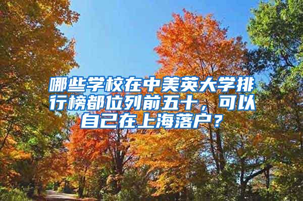 哪些学校在中美英大学排行榜都位列前五十，可以自己在上海落户？