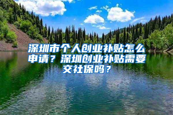 深圳市个人创业补贴怎么申请？深圳创业补贴需要交社保吗？