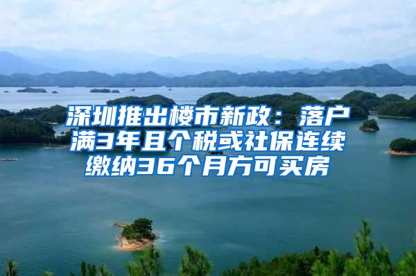 深圳推出楼市新政：落户满3年且个税或社保连续缴纳36个月方可买房