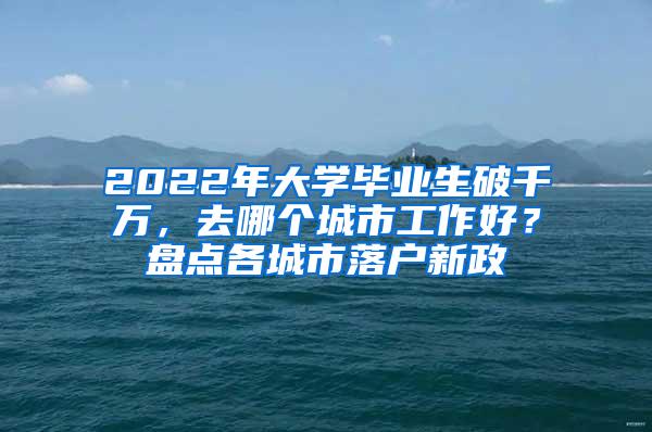 2022年大学毕业生破千万，去哪个城市工作好？盘点各城市落户新政