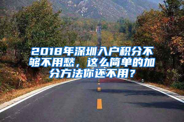 2018年深圳入户积分不够不用愁，这么简单的加分方法你还不用？