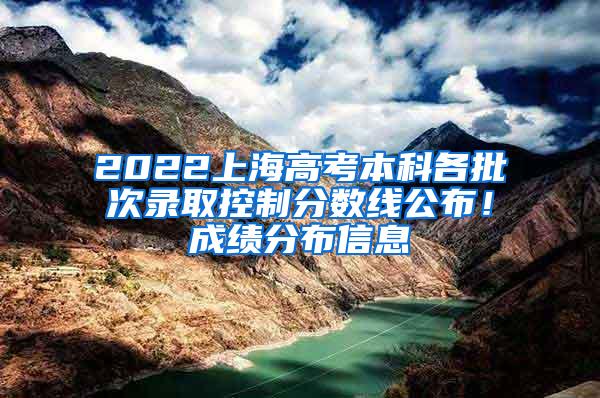 2022上海高考本科各批次录取控制分数线公布！成绩分布信息→