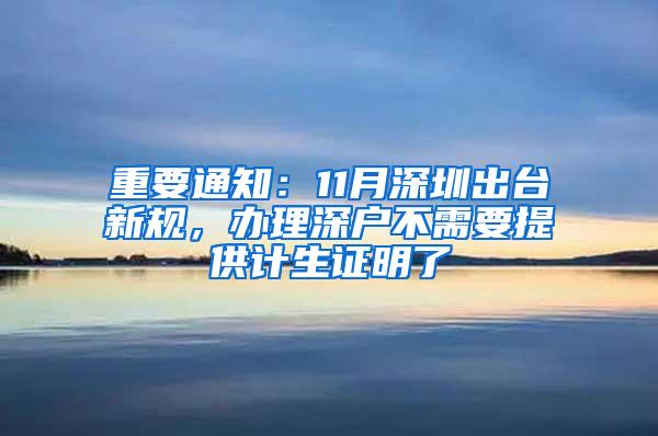 重要通知：11月深圳出台新规，办理深户不需要提供计生证明了