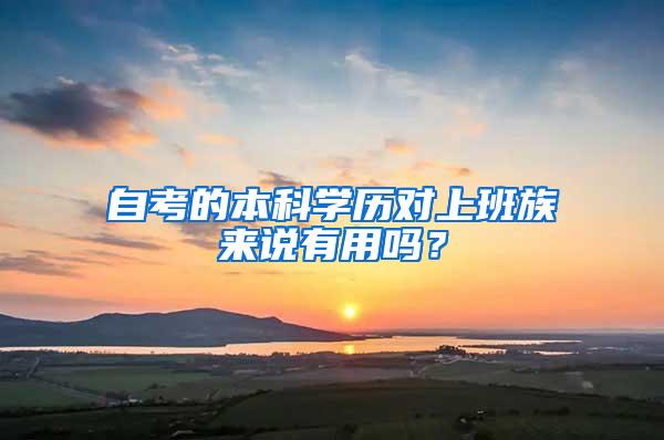 自考的本科学历对上班族来说有用吗？