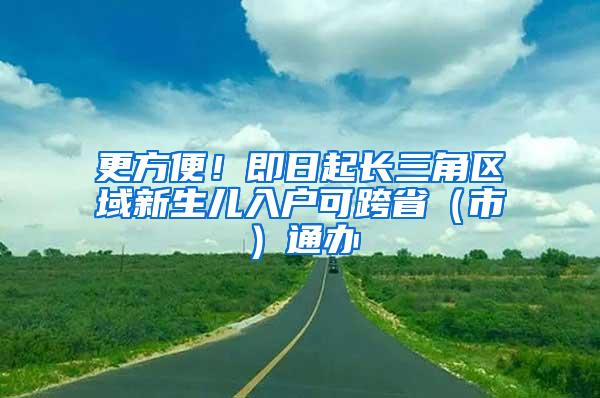 更方便！即日起长三角区域新生儿入户可跨省（市）通办