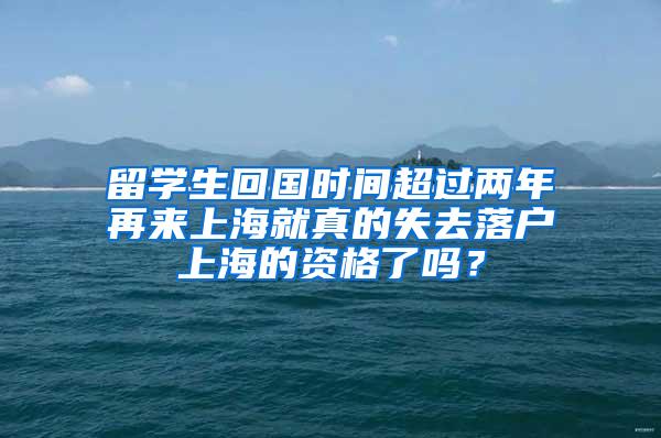 留学生回国时间超过两年再来上海就真的失去落户上海的资格了吗？