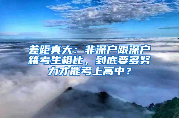 差距真大：非深户跟深户籍考生相比，到底要多努力才能考上高中？