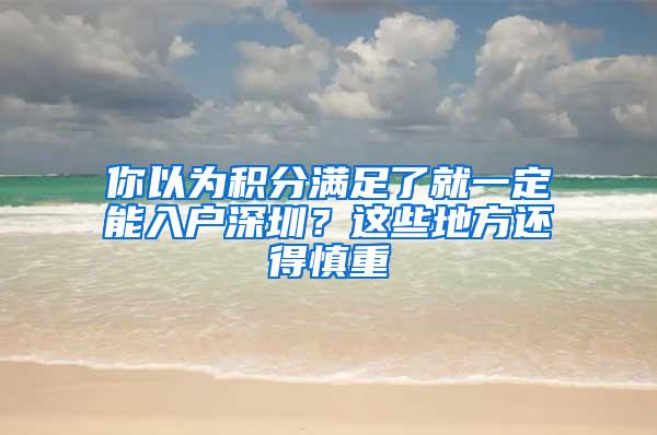 你以为积分满足了就一定能入户深圳？这些地方还得慎重