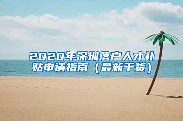 2020年深圳落户人才补贴申请指南（最新干货）