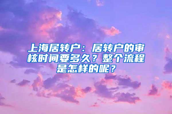 上海居转户：居转户的审核时间要多久？整个流程是怎样的呢？