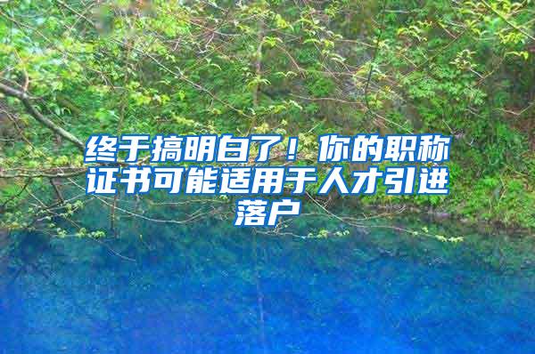 终于搞明白了！你的职称证书可能适用于人才引进落户