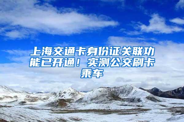 上海交通卡身份证关联功能已开通！实测公交刷卡乘车