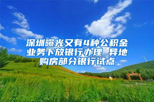 深圳曝光又有4种公积金业务下放银行办理 异地购房部分银行试点