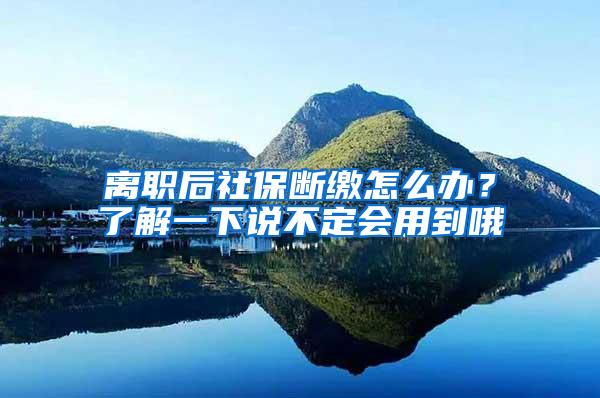 离职后社保断缴怎么办？了解一下说不定会用到哦