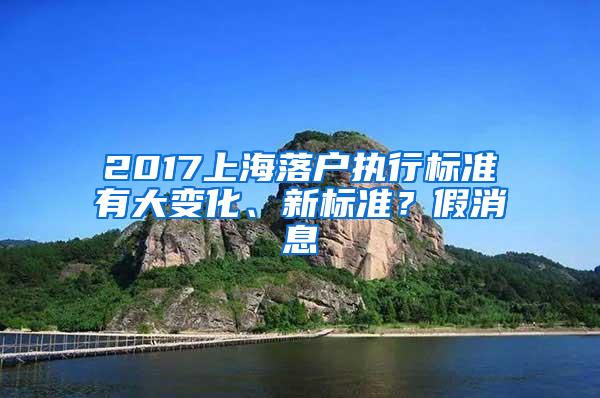 2017上海落户执行标准有大变化、新标准？假消息