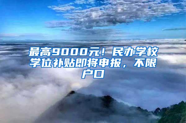 最高9000元！民办学校学位补贴即将申报，不限户口