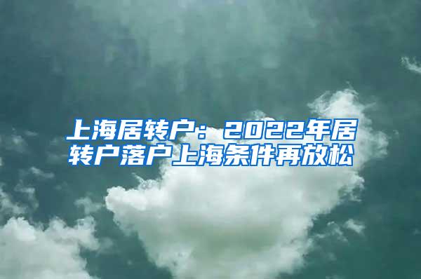 上海居转户：2022年居转户落户上海条件再放松