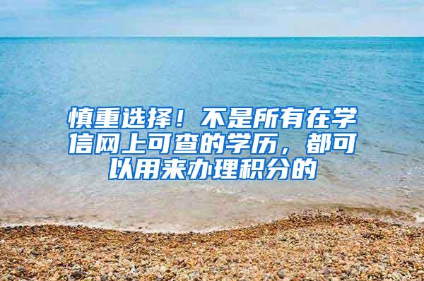 慎重选择！不是所有在学信网上可查的学历，都可以用来办理积分的