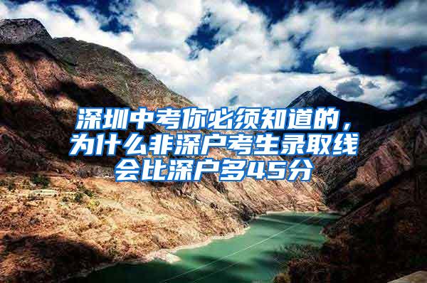 深圳中考你必须知道的，为什么非深户考生录取线会比深户多45分