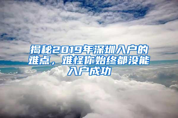 揭秘2019年深圳入户的难点，难怪你始终都没能入户成功