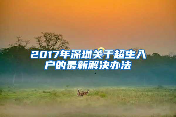 2017年深圳关于超生入户的最新解决办法