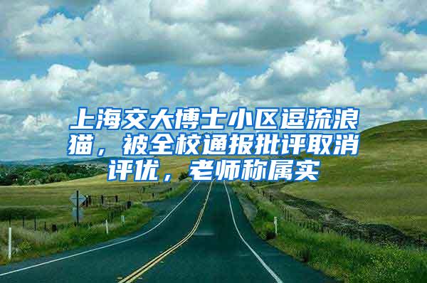 上海交大博士小区逗流浪猫，被全校通报批评取消评优，老师称属实