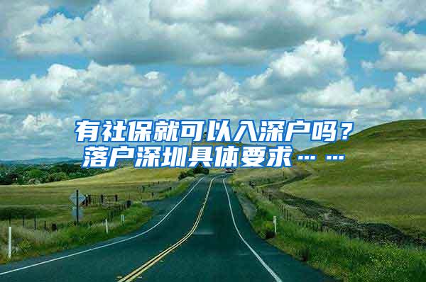 有社保就可以入深户吗？落户深圳具体要求……