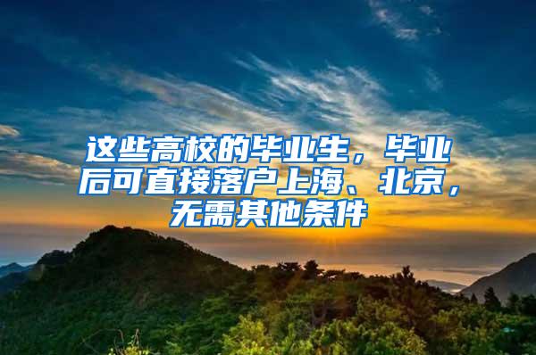 这些高校的毕业生，毕业后可直接落户上海、北京，无需其他条件