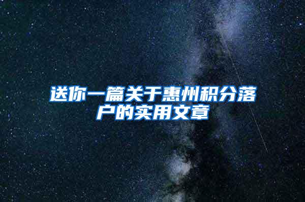 送你一篇关于惠州积分落户的实用文章