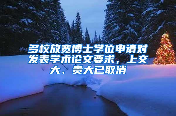 多校放宽博士学位申请对发表学术论文要求，上交大、贵大已取消