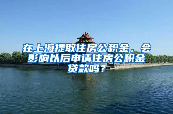 在上海提取住房公积金，会影响以后申请住房公积金贷款吗？