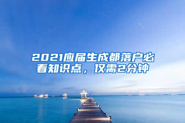 2021应届生成都落户必看知识点，仅需2分钟