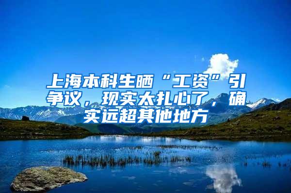 上海本科生晒“工资”引争议，现实太扎心了，确实远超其他地方