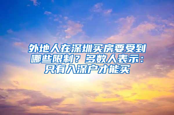 外地人在深圳买房要受到哪些限制？多数人表示：只有入深户才能买