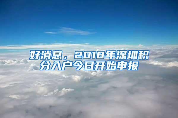 好消息，2018年深圳积分入户今日开始申报