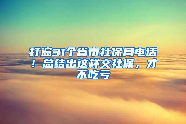 打遍31个省市社保局电话！总结出这样交社保，才不吃亏