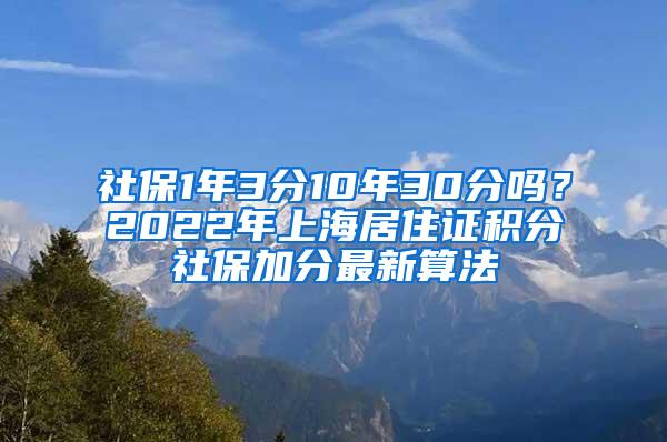 社保1年3分10年30分吗？2022年上海居住证积分社保加分最新算法