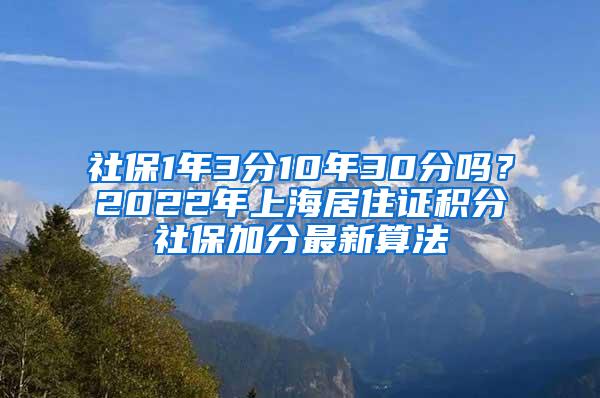 社保1年3分10年30分吗？2022年上海居住证积分社保加分最新算法