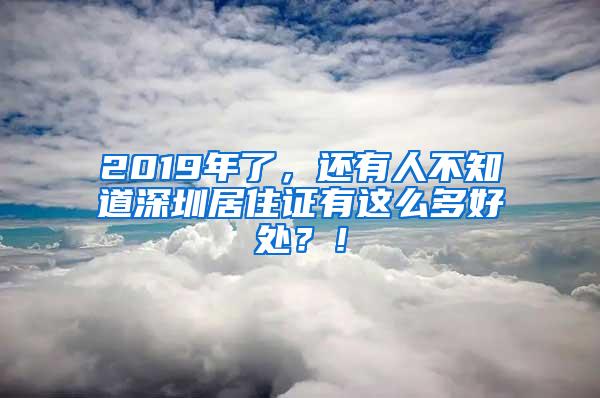 2019年了，还有人不知道深圳居住证有这么多好处？！