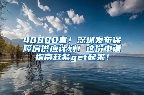 40000套！深圳发布保障房供应计划！这份申请指南赶紧get起来！