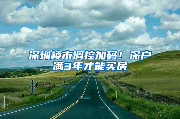 深圳楼市调控加码！深户满3年才能买房