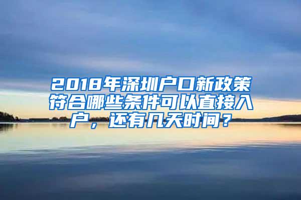 2018年深圳户口新政策符合哪些条件可以直接入户，还有几天时间？