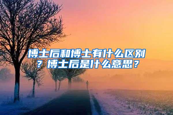 博士后和博士有什么区别？博士后是什么意思？