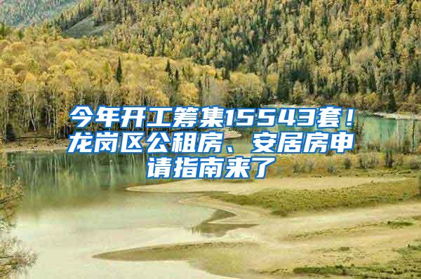 今年开工筹集15543套！龙岗区公租房、安居房申请指南来了