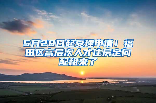 5月28日起受理申请！福田区高层次人才住房定向配租来了