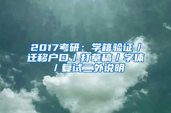 2017考研：学籍验证／迁移户口／打草稿／字体／复试二外说明