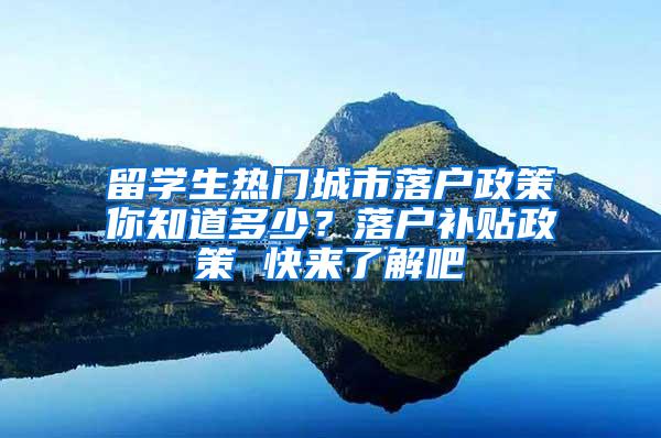 留学生热门城市落户政策你知道多少？落户补贴政策 快来了解吧