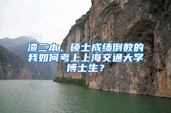 渣二本，硕士成绩倒数的我如何考上上海交通大学博士生？